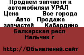 Продаем запчасти к автомобилям УРАЛ › Цена ­ 4 320 - Все города Авто » Продажа запчастей   . Кабардино-Балкарская респ.,Нальчик г.